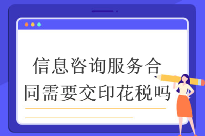 信息咨詢服務合同是否需繳納印花稅？——聚焦信息技術咨詢服務